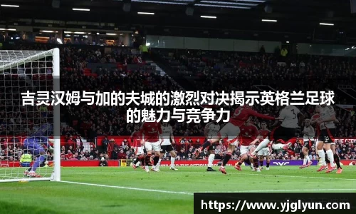 吉灵汉姆与加的夫城的激烈对决揭示英格兰足球的魅力与竞争力